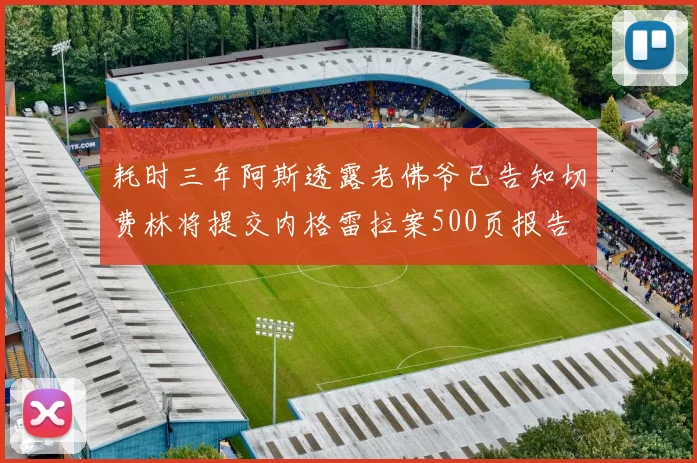 耗时三年阿斯透露老佛爷已告知切费林将提交内格雷拉案500页报告