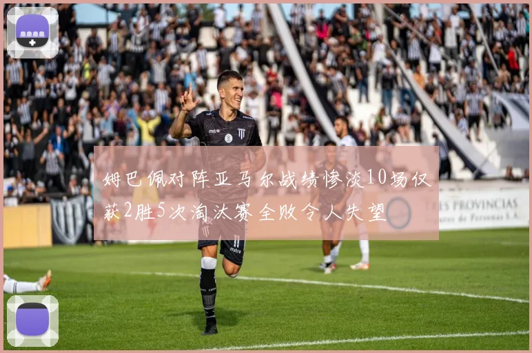 姆巴佩对阵亚马尔战绩惨淡10场仅获2胜5次淘汰赛全败令人失望