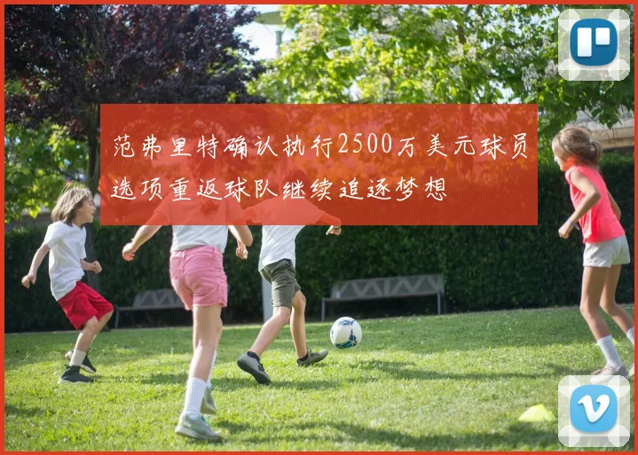 范弗里特确认执行2500万美元球员选项重返球队继续追逐梦想