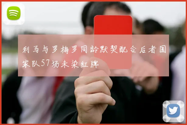 利马与罗梅罗同龄默契配合后者国家队57场未染红牌