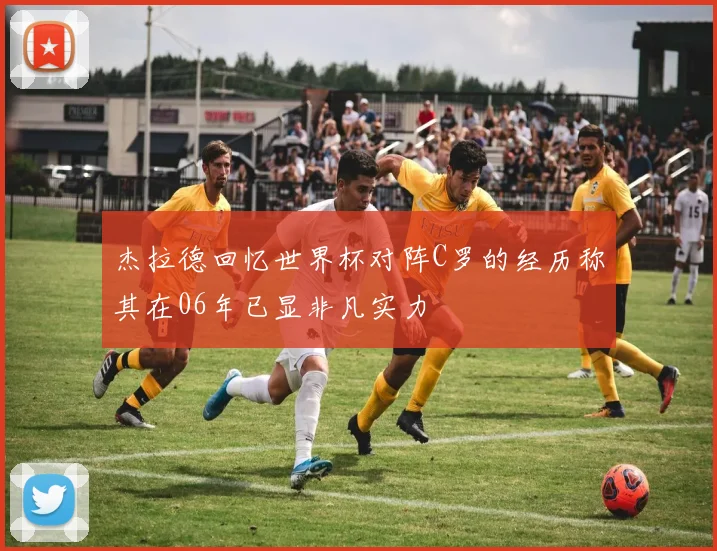 杰拉德回忆世界杯对阵C罗的经历称其在06年已显非凡实力
