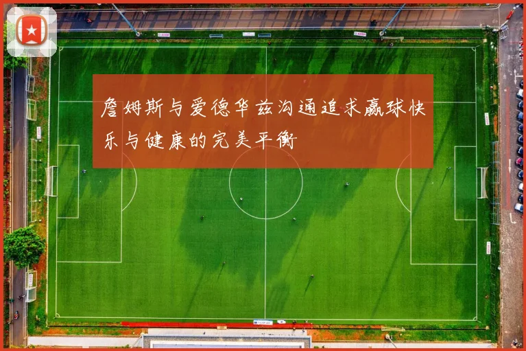 詹姆斯与爱德华兹沟通追求赢球快乐与健康的完美平衡