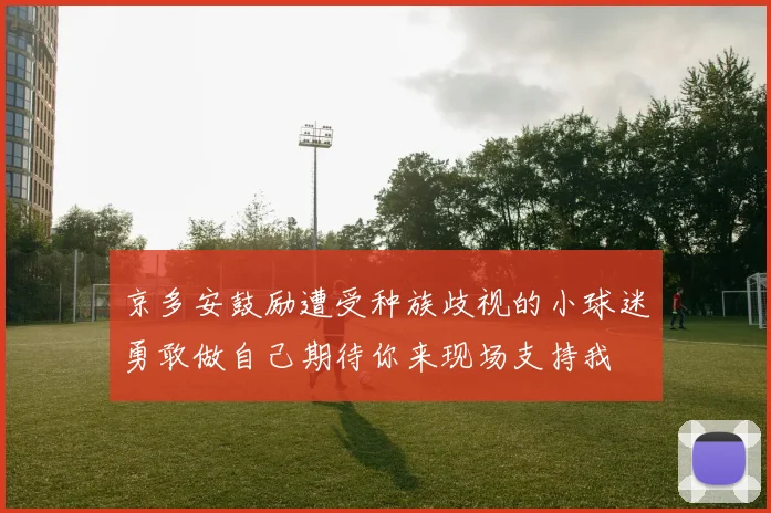 京多安鼓励遭受种族歧视的小球迷勇敢做自己期待你来现场支持我