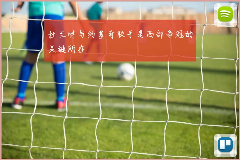杜兰特与约基奇联手是西部争冠的关键所在