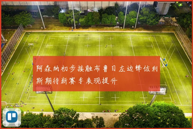 阿森纳初步接触布鲁日左边锋佐利斯期待新赛季表现提升