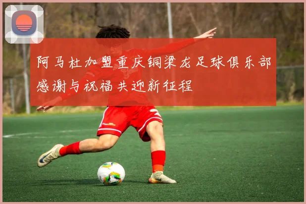 阿马杜加盟重庆铜梁龙足球俱乐部感谢与祝福共迎新征程